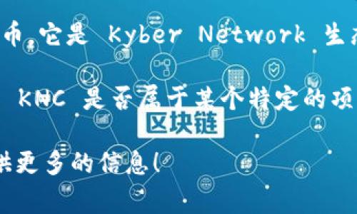 在加密货币和区块链的世界中，有许多不同的代币和项目，其中 KNC（Kyber Network Crystal）是一个非常受欢迎的代币。它是 Kyber Network 生态系统中的原生代币，Kyber Network 是一个去中心化的流动性协议，允许用户在以太坊区块链上进行无缝的代币交换。

如果说“tokenim”，可能是指某种特定类型的代币或相关项目，但目前并没有广泛承认的“tokenim”项目。如果你是在询问 KNC 是否属于某个特定的项目或平台，KNC 确实是 Kyber Network 的代币，而不是其他项目的一部分。

如果你在寻找特定的项目或对 KNC 的具体功能、用途以及其当前市场地位有更多的疑问，欢迎进一步澄清，我将乐于提供更多的信息！
