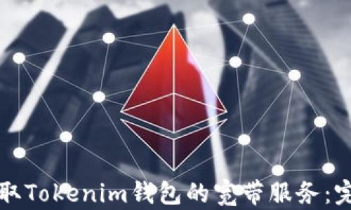 
如何获取Tokenim钱包的宽带服务：完整指南