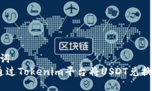 和关键词  
 如何通过Tokenim平台将USDT兑换为ETH？