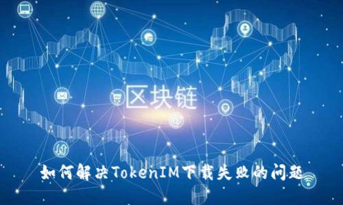 如何解决TokenIM下载失败的问题