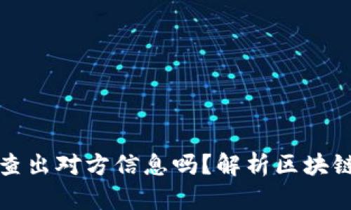 虚拟币地址能查出对方信息吗？解析区块链隐私与透明性