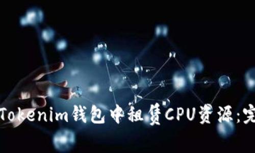 如何在Tokenim钱包中租赁CPU资源：完整指南