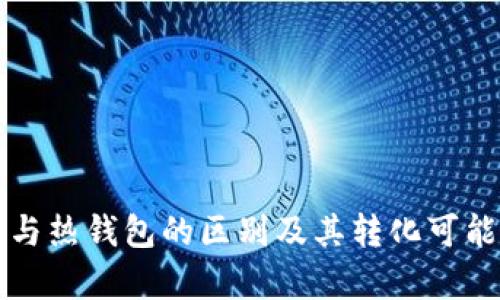 冷钱包与热钱包的区别及其转化可能性分析