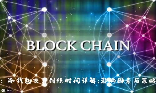 : 冷钱包交易到账时间详解：影响因素与策略