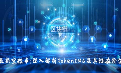 最新空投币：深入解析TokenIM6及其潜在价值