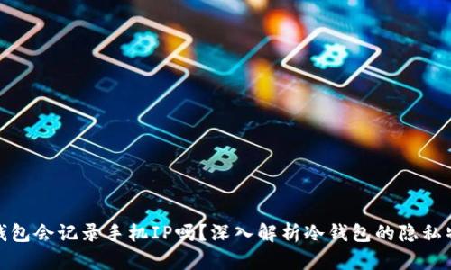 冷钱包会记录手机IP吗？深入解析冷钱包的隐私特性
