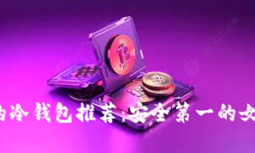 2023年最受欢迎的冷钱包推荐：安全第一的女性加密资产守护者