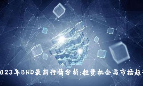 2023年BHD最新行情分析：投资机会与市场趋势