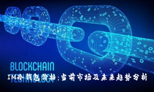 IM冷钱包价格：当前市场及未来趋势分析