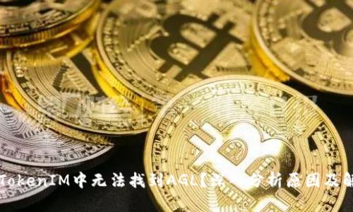 为何在TokenIM中无法找到AGL？深入分析原因及解决方案