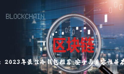 : 2023年最佳冷钱包推荐：安全与兼容性并存