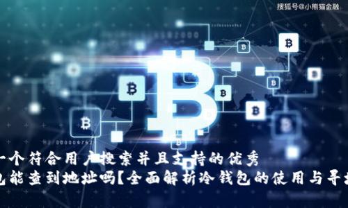 思考一个符合用户搜索并且支持的优秀
冷钱包能查到地址吗?全面解析冷钱包的使用与寻址技术