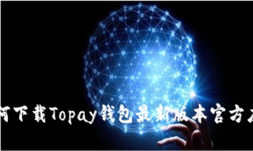 如何下载Topay钱包最新版本官方应用