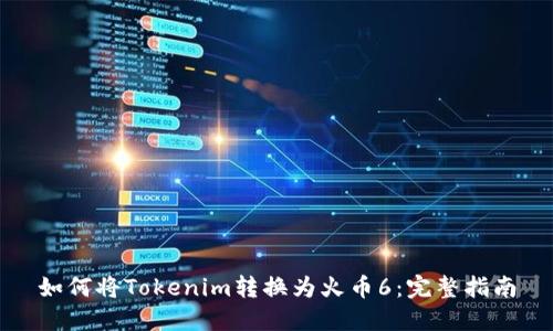 如何将Tokenim转换为火币6：完整指南