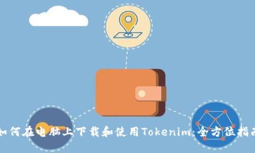如何在电脑上下载和使用Tokenim:全方位指南