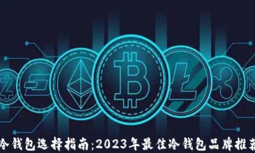冷钱包选择指南:2023年最佳冷钱包品牌推荐
