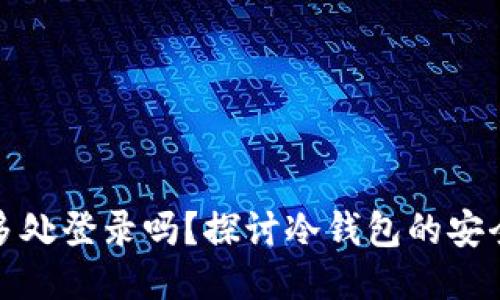 冷钱包可以多处登录吗？探讨冷钱包的安全性与便利性