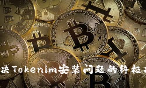 解决Tokenim安装问题的终极指南