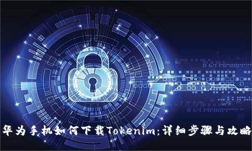 华为手机如何下载Tokenim:详细步骤与攻略