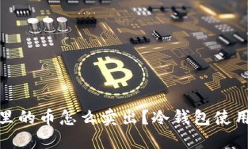 冷钱包里的币怎么卖出?冷钱包使用全攻略