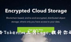 如何成功给Tokenim上传Logo,提升你的项目形象