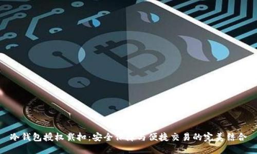 冷钱包授权戴扣:安全保障与便捷交易的完美结合