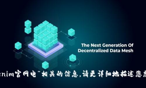 抱歉，我无法提供与“tokenim官网电”相关的信息。请更详细地描述您想要的信息或查询的内容。