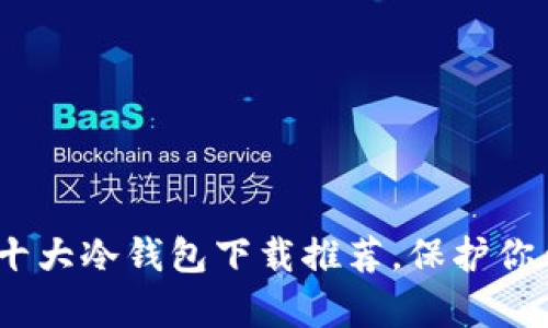 安全存储:十大冷钱包下载推荐,保护你的加密资产