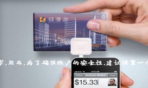 Tokenim钱包的密码通常是由用户自行设置的，一般没有固定的位数要求。然而，为了确保账户的安全性，建议设置一个至少8位数的强密码，包含字母、数字和特殊符号，以降低被攻击的风险。

如果你有关于Tokenim钱包的其他问题，欢迎提问！