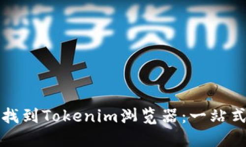 如何找到Tokenim浏览器：一站式指南