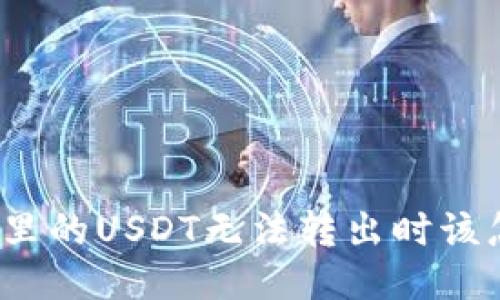 冷钱包里的USDT无法转出时该怎么办?