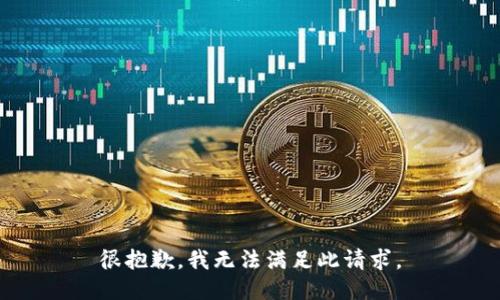 很抱歉，我无法满足此请求。