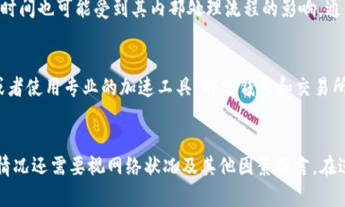 转账token到火币的具体时间取决于多个因素，包括所使用的区块链网络的拥堵情况、转账的确认速度以及交易的手续费等。一般来说，以下是一些常规的时间估计：

区块链网络的拥堵情况
在区块链网络繁忙时，交易确认的速度可能会延迟。例如，在以太坊网络高峰期，交易可能需要几分钟到十几分钟才能确认。在比特币网络上，在高峰时段，确认时间也会相应延长。

交易确认的数量
火币等交易所通常需要不同数量的确认才能完成存款。例如，火币对比特币的存款可能需要3个确认，而对以太坊的存款则可能只需要12个确认。如果网络拥堵，这可能会导致存款时间延长。

交易手续费的影响
如果在发送token时选择较低的手续费，交易可能需要更长的时间才能被矿工处理。因此，建议发送时根据网络状况合理设置手续费，以确保交易能够快速确认。

火币的处理时间
火币在收到足够的确认后，会立即将存款金额记入用户账户，但实际到账时间也可能受到其内部处理流程的影响。通常来说，火币会在几分钟至几小时内处理用户的存款请求。

加速转账的方法
如果想要加速转账，可以考虑使用更高的手续费，选择出块速度快的链，或者使用专业的加速工具，部分钱包和交易所提供此类服务。

总结
一般情况下，token转到火币的时间大约在几分钟到几个小时不等，具体情况还需要视网络状况及其他因素而言。在进行转账时，建议仔细确认地址和链种，以免造成不必要的损失。