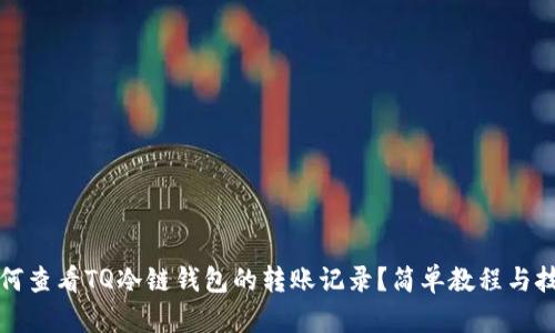 如何查看TQ冷链钱包的转账记录?简单教程与技巧