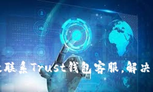 如何有效联系Trust钱包客服,解决你的问题
