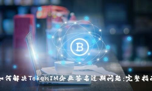 如何解决TokenIM企业签名过期问题：完整指南