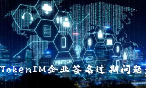 如何解决TokenIM企业签名过期问题：完整指南